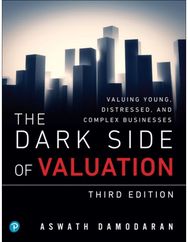 Dark Side of Valuation, The: Valuing Young, Distressed, and Complex Businesses