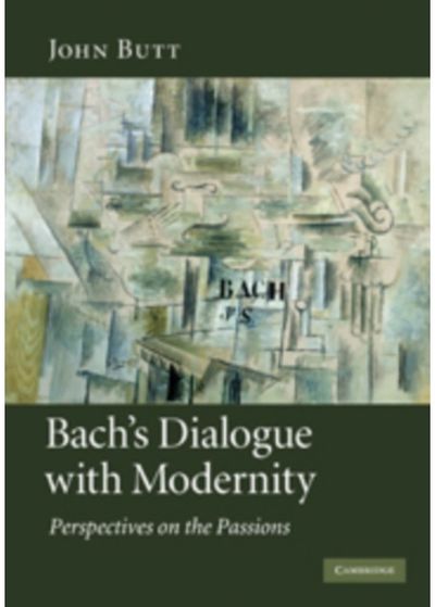 Bachs Dialogue with Modernity: Perspectives on the Passions