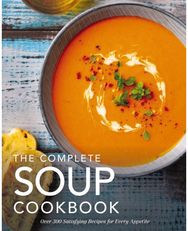 Complete Soup Cookbook: Over 300 Satisfying Soups, Broths, Stews, and More for Every Appetite