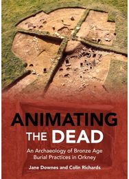 Animating the Dead: An Archaeology of Bronze Age Burial Practices in Orkney