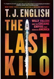 Last Kilo: Willy Falcon and the Cocaine Empire That Seduced America