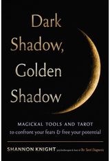 Dark Shadow, Golden Shadow: Magickal Tools and Tarot to Confront Your Fears and Free Your Potential