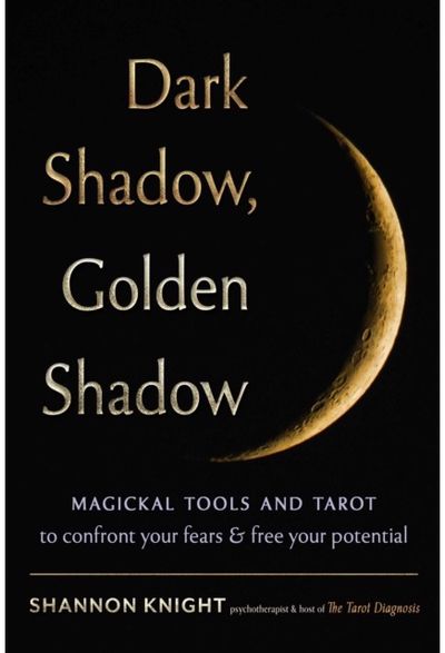 Dark Shadow, Golden Shadow: Magickal Tools and Tarot to Confront Your Fears and Free Your Potential