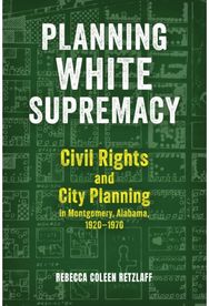 Planning White Supremacy: Civil Rights and City Planning in Montgomery, Alabama, 1920–1970