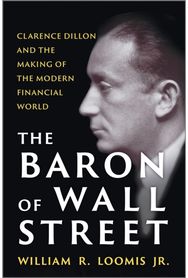 Baron of Wall Street: Clarence Dillon and the Making of the Modern Financial World