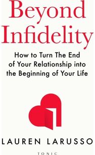 Beyond Infidelity: How to Turn The End of Your Relationship into the Beginning of Your Life