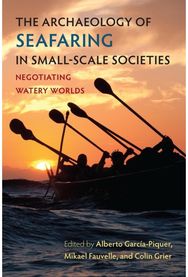 Archaeology of Seafaring in Small-Scale Societies: Negotiating Watery Worlds