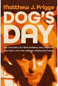 Dogs Day: The True Story of a Bank Robbery, Gay Liberation, and Toxic Love That Inspired a Hollywood Classic