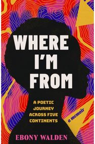 Where Im From: A Poetic Journey Across Five Continents - A Memoir