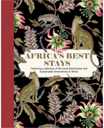 Africas Best Stays: Featuring a Selection of the Most Spectacular and Sustainable Destinations in Africa