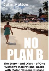 No Plan B: The Story - and Diary - of One Woman's Inspirational Battle with Motor Neurone Disease