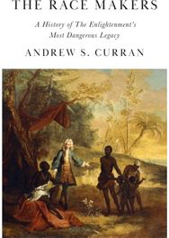 Race Makers: A History of the Enlightenment’s Most Dangerous Legacy