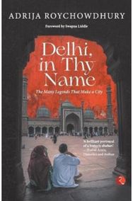 Delhi in thy Name: The Many Legends that Make a City