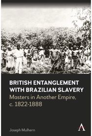 British Entanglement with Brazilian Slavery: Commerce, credit and complicity in another empire, c. 1822-1888
