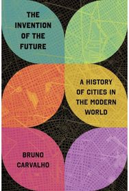 Invention of the Future: A History of Cities in the Modern World