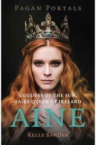Pagan Portals - Aine: Goddess of the Sun, Fairy Queen of Ireland