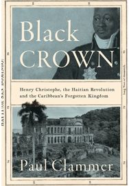 Black Crown: Henry Christophe, the Haitian Revolution and the Caribbean's Forgotten Kingdom