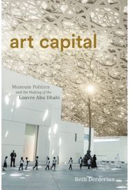 Art Capital: Museum Politics and the Making of the Louvre Abu Dhabi