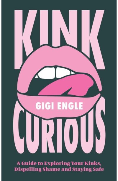 Kink Curious: A Guide to Exploring Your Kinks, Dispelling Shame, and Staying Safe