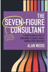 Seven-Figure Consultant: A Professional's Guide to Building a Legacy-Level Consulting Practice