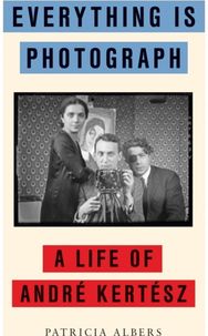 Everything Is Photograph: A Life of Andre Kertesz