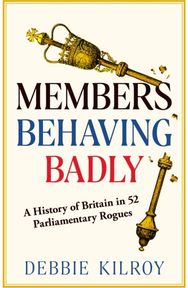 Members Behaving Badly: A History of Britain in 52 Parliamentary Rogues