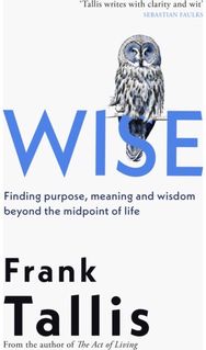 Wise: Finding Purpose, Meaning and Wisdom Beyond the Midpoint of Life