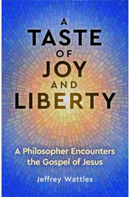 Taste of Joy and Liberty: A Philosopher Encounters the Gospel of Jesus