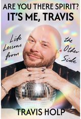 Are You There, Spirit? Its Me, Travis: What I Haver Learned from the Other Side About Grief, Love and Happiness
