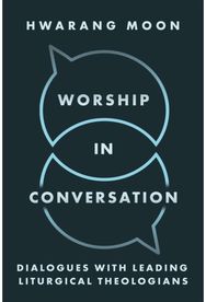 Worship in Conversation: Interviews with Liturgical Theologians