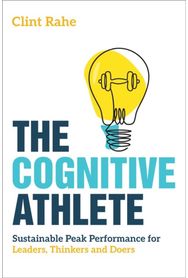 Cognitive Athlete: Sustainable Peak Performance for Leaders, Thinkers and Doers