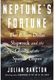 Neptunes Fortune: The Billion-Dollar Shipwreck and the Ghosts of the Spanish Empire