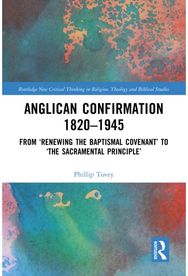 Anglican Confirmation 1820-1945: From ‘Renewing the Baptismal Covenant’ to ‘The Sacramental Principle’