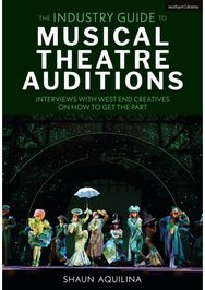 Industry Guide to Musical Theatre Auditions: Interviews with West End Creatives on How to Get the Part