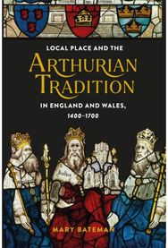 Local Place and the Arthurian Tradition in England and Wales, 1400-1700