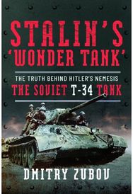 Stalin’s ‘Wonder Tank’: The Truth Behind Hitler’s Nemesis, the Soviet T-34 Tank