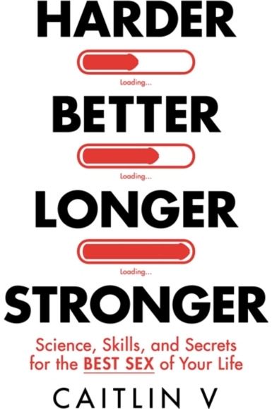 Harder, Better, Longer, Stronger: Science, Skills, and Secrets for the Best Sex of Your Life