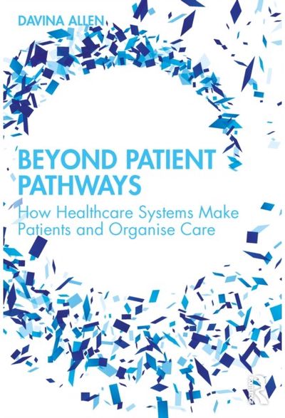 Beyond Patient Pathways: How Healthcare Systems Make Patients and Organise Care