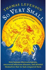 So Very Small: How humans discovered germs, uncovered infectious diseases, and deluded themselves that we had conquered them