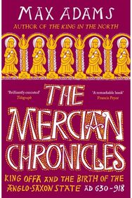 Mercian Chronicles: King Offa and the Birth of the Anglo-Saxon State, AD 630–918