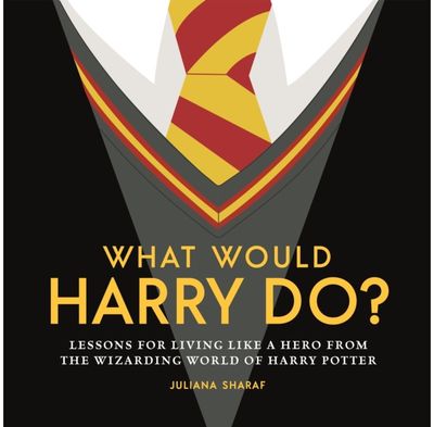 What Would Harry Do?: Lessons for Living Like a Hero from the Wizarding World of Harry Potter