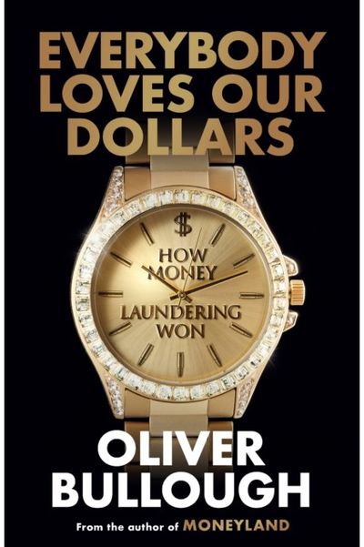 Everybody Loves Our Dollars - How Money Laundering Won: ‘Utterly fascinating – like being given X-ray glasses to see the real world’ MARINA HYDE