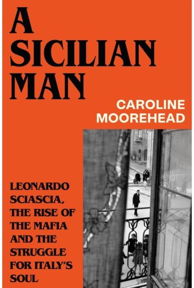 Sicilian Man: Leonardo Sciascia, the Rise of the Mafia and the Struggle for Italy’s Soul