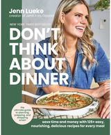 Don’t Think About Dinner: Save Time and Money with 125+ Easy, Nourishing, Delicious Recipes for Every Meal