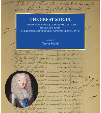 Great Mogul: Thomas Farr’s Books of Disbursement and Receipt 1676 to 1691 for Henry, Second Duke of Newcastle-Upon-Tyne