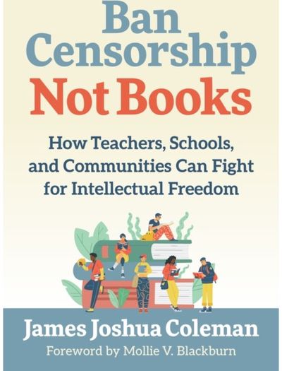 Ban Censorship, not Books: How Teachers, Schools, and Communities Can Fight for Intellectual Freedom