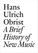 Brief History of New Music: By Hans Ulrich Obrist