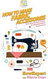 How To Make Fabric Accessories: Your Step By Step Guide To Making Fabric Accessories