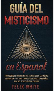 Guia del Misticismo en Espanol: Todo Sobre el Despertar del Tercer Ojo y las Auras. 2 Libros en 1 - La Guia Completa de Auras en Espanol, Guia del Tercer Ojo en Espanol