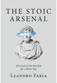 Stoic Arsenal: 40 Lessons from Stoicism for a Better Life
